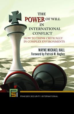 The Power of Will in International Conflict: How to Think Critically in Complex Environments by Hall, Wayne Michael