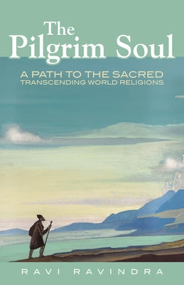 The Pilgrim Soul: A Path to the Sacred Transcending World Religions by Ravindra, Ravi