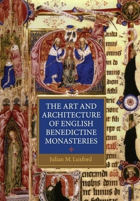 The Art and Architecture of English Benedictine Monasteries by Luxford, Julian