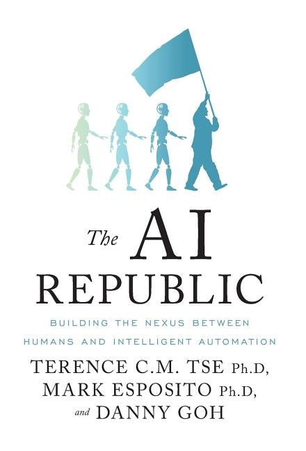 The AI Republic: Building the Nexus Between Humans and Intelligent Automation by Tse, Terence C. M.