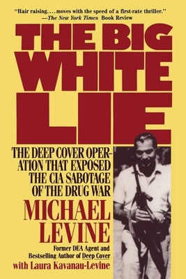 The Big White Lie: The Deep Cover Operation That Exposed the CIA Sabotage of the Drug War by Kavanau-Levine, Laura