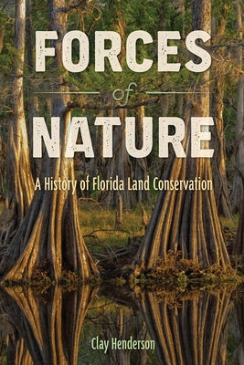 Forces of Nature: A History of Florida Land Conservation by Henderson, Clay Henderson