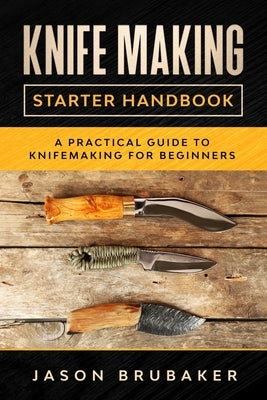 Knife Making Starter Handbook: A practical guide to Knife making for beginners by Brubaker, Jason