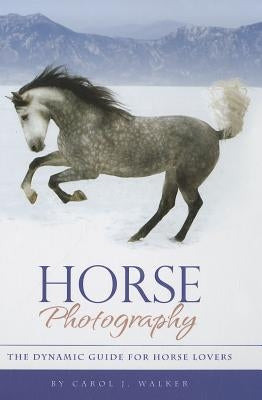 Horse Photography: The Dynamic Guide for Horse Lovers by Walker, Carol J.