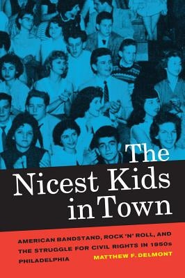 The Nicest Kids in Town: American Bandstand, Rock 'n' Roll, and the Struggle for Civil Rights in 1950s Philadelphia Volume 32 by Delmont, Matthew F.