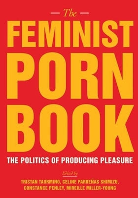 The Feminist Porn Book: The Politics of Producing Pleasure by Taormino, Tristan