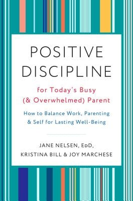 Positive Discipline for Today's Busy (and Overwhelmed) Parent: How to Balance Work, Parenting, and Self for Lasting Well-Being by Nelsen, Jane