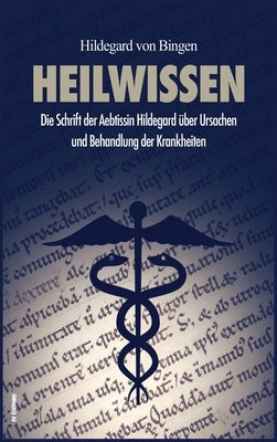 Heilwissen: Die Schrift der Aebtissin Hildegard über Ursachen und Behandlung der Krankheiten (großdruck) by Von Bingen, Hildegard