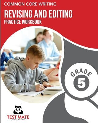 COMMON CORE WRITING Revising and Editing Practice Workbook Grade 5: Develops Writing, Language, and Vocabulary Skills by Test Mate Learning Resources