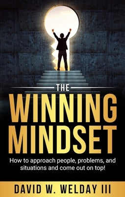 The Winning Mindset: How to approach people, problems, and situations and come out on top! by Welday, David