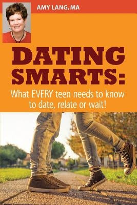 Dating Smarts - What Every Teen Needs To Date, Relate Or Wait by Lang Ma, Amy