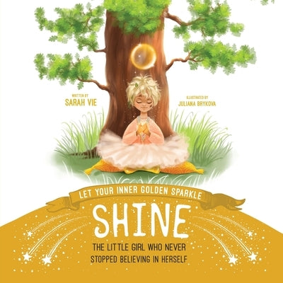 Let Your Inner Golden Sparkle Shine: The Little Girl Who Never Stopped Believing in Herself by Vie, Sarah
