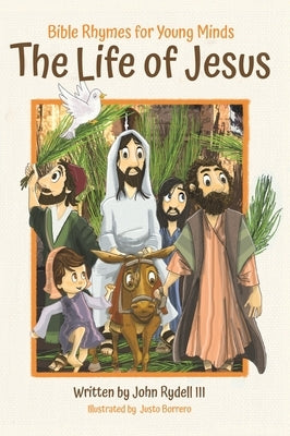 The Life of Jesus: Bible Rhymes for Young Minds by Rydell, John