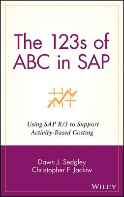 The 123s of ABC in SAP: Using SAP R/3 to Support Activity-Based Costing by Sedgley, Dawn J.