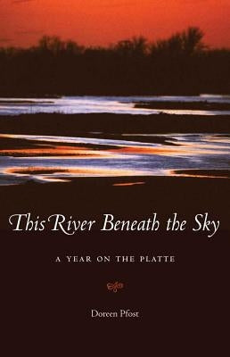 This River Beneath the Sky: A Year on the Platte by Pfost, Doreen