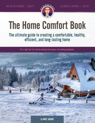 The Home Comfort Book: The Ultimate Guide to Creating a Comfortable, Healthy, Long Lasting, and Efficient Home. by Adams, Nate