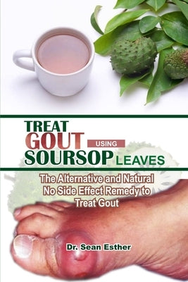 Treat Gout Using Soursop Leaves: The Alternative and Natural No Side Effect Remedy to Treat Gout by Esther, Sean