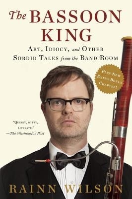 The Bassoon King: Art, Idiocy, and Other Sordid Tales from the Band Room by Wilson, Rainn