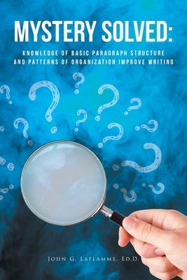 Mystery Solved: Knowledge of Basic Paragraph Structure and Patterns of Organization Improve Writing by Laflamme Ed D., John G.