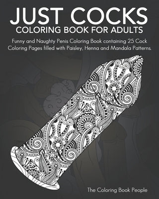Just Cocks Coloring Book For Adults: Funny and Naughty Penis Coloring Book containing 25 Cock Coloring Pages filled with Paisley, Henna and Mandala Pa by People, Coloring Book