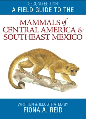 A Field Guide to the Mammals of Central America and Southeast Mexico by Reid, Fiona A.