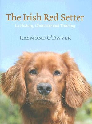 The Irish Red Setter: Its History, Character and Training by O'Dwyer, Raymond