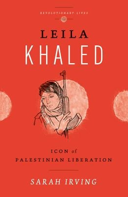 Leila Khaled: Icon of Palestinian Liberation by Irving, Sarah