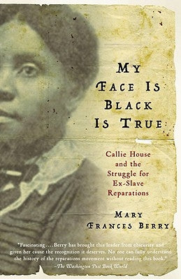 My Face Is Black Is True: Callie House and the Struggle for Ex-Slave Reparations by Berry, Mary Frances