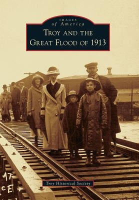 Troy and the Great Flood of 1913 by Troy Historical Society