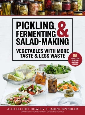 Pickling, Fermenting & Salad-Making: Vegetables with More Taste & Less Waste by Elliott-Howery, Alex