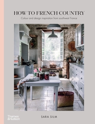 How to French Country: Color and Design Inspiration from Southwest France by Silm, Sara
