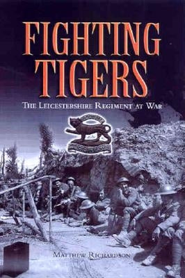 Fighting Tigers: The Leicestershire Regiment at War by Richardson, Matthew
