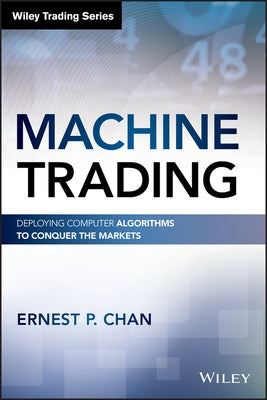 Machine Trading: Deploying Computer Algorithms toConquer the Markets by Chan, Ernest P.