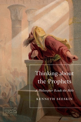 Thinking about the Prophets: A Philosopher Reads the Bible by Seeskin, Kenneth