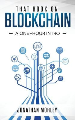 That Book on Blockchain: A One-Hour Intro by Morley, Jonathan B.