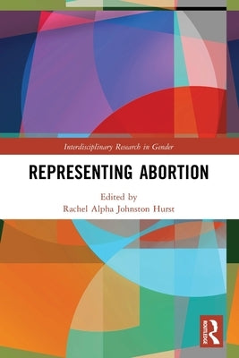 Representing Abortion by Johnston Hurst, Rachel Alpha