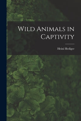 Wild Animals in Captivity by Hediger, Heini