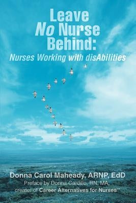Leave No Nurse Behind: Nurses Working with Disabilities by Maheady, Donna