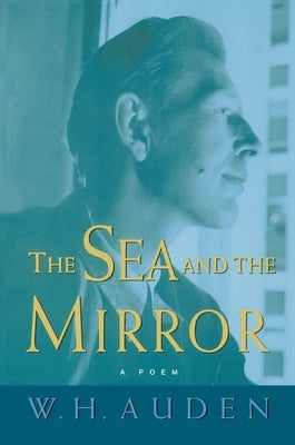 The Sea and the Mirror: A Commentary on Shakespeare's "the Tempest" by Auden, W. H.
