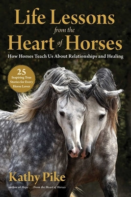 Life Lessons from the Heart of Horses: How Horses Teach Us about Relationships and Healing by Pike, Kathy