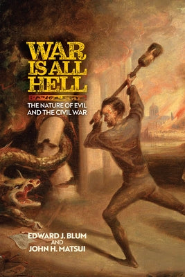 War Is All Hell: The Nature of Evil and the Civil War by Blum, Edward J.