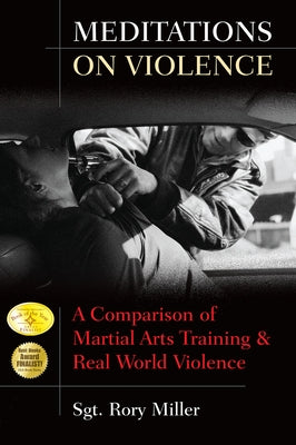 Meditations on Violence: A Comparison of Martial Arts Training and Real World Violence by Miller, Rory