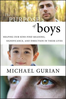 The Purpose of Boys: Helping Our Sons Find Meaning, Significance, and Direction in Their Lives by Gurian, Michael