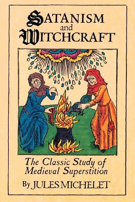 Satanism and Witchcraft: The Classic Study of Medieval Superstition by Michelet, Jules