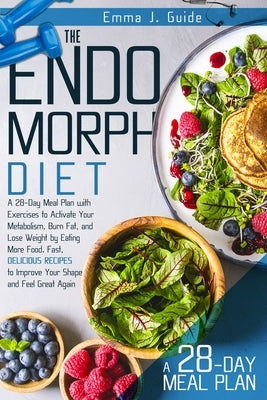 The Endomorph Diet: A 28-Day Meal Plan with Exercises to Activate Your Metabolism, Burn Fat, and Lose Weight by Eating More Food. Fast, De by Guide, Emma J.