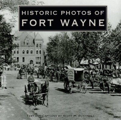 Historic Photos of Fort Wayne by Bushnell, Scott M.