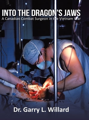 Into the Dragon's Jaws: A Canadian Combat Surgeon in the Vietnam War by Willard, Garry