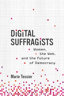 Digital Suffragists: Women, the Web, and the Future of Democracy by Tessier, Marie