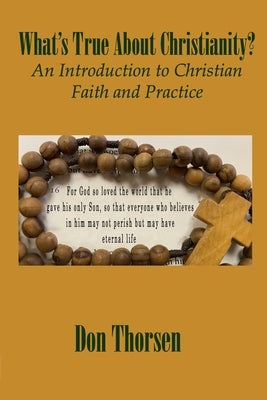 What's True about Christianity?: An Introduction to Christian Faith and Practice by Thorsen, Don