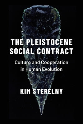 Pleistocene Social Contract: Culture and Cooperation in Human Evolution by Sterelny, Kim